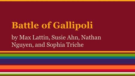 Battle of Gallipoli by Max Lattin, Susie Ahn, Nathan Nguyen, and Sophia Triche.