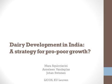 Dairy Development in India: A strategy for pro-poor growth? Mara Squicciarini Anneleen Vandeplas Johan Swinnen LICOS, KU Leuven.