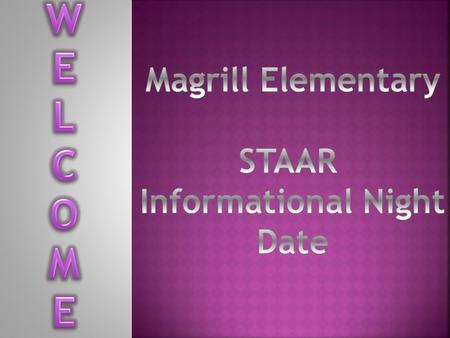 W E L C O M Magrill Elementary STAAR Informational Night Date.