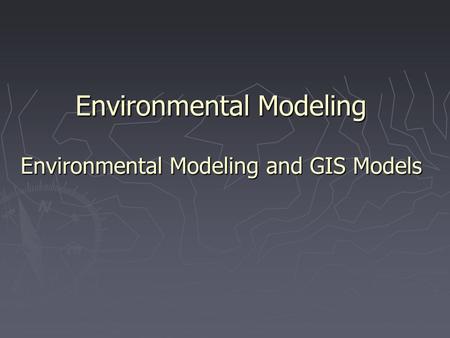 Environmental Modeling Environmental Modeling and GIS Models.