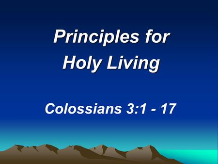 Principles for Holy Living Colossians 3:1 - 17. “Since, then, you have been raised with Christ...”