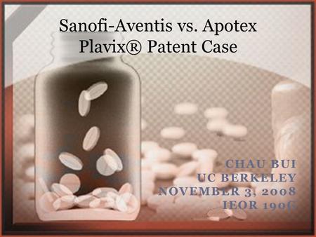CHAU BUI UC BERKELEY NOVEMBER 3, 2008 IEOR 190G Sanofi-Aventis vs. Apotex Plavix® Patent Case.