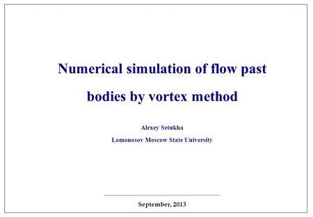 Numerical simulation of flow past bodies by vortex method Alexey Setukha Lomonosov Moscow State University September, 2013.