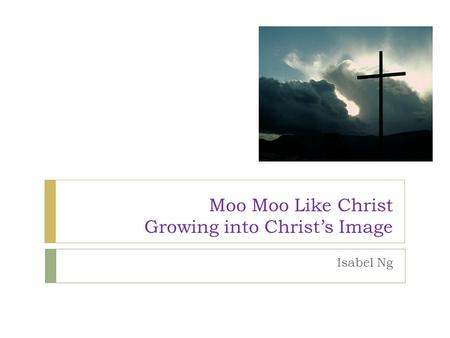 Moo Moo Like Christ Growing into Christ’s Image Isabel Ng.