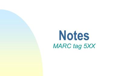 Notes MARC tag 5XX. Definition General or specialized information relating to a work.