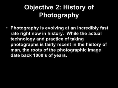 Objective 2: History of Photography Photography is evolving at an incredibly fast rate right now in history. While the actual technology and practice of.