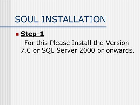 SOUL INSTALLATION Step-1 For this Please Install the Version 7.0 or SQL Server 2000 or onwards.