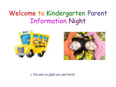Welcome to Kindergarten Parent Information Night »We are so glad you are here!