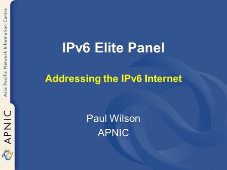 IPv6 Elite Panel Addressing the IPv6 Internet Paul Wilson APNIC.
