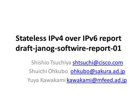 Stateless IPv4 over IPv6 report draft-janog-softwire-report-01 Shishio Tsuchiya Shuichi Ohkubo