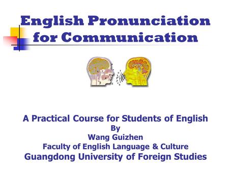 English Pronunciation for Communication A Practical Course for Students of English By Wang Guizhen Faculty of English Language & Culture Guangdong University.