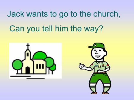Jack wants to go to the church, Can you tell him the way?