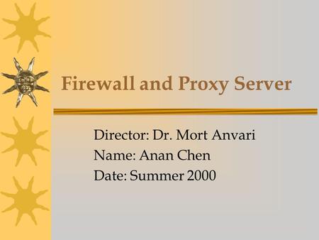 Firewall and Proxy Server Director: Dr. Mort Anvari Name: Anan Chen Date: Summer 2000.