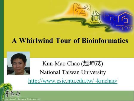 A Whirlwind Tour of Bioinformatics Kun-Mao Chao ( 趙坤茂 ) National Taiwan University