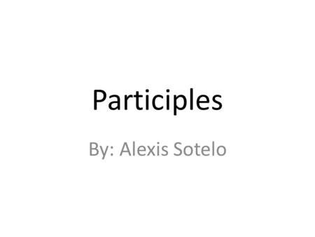Participles By: Alexis Sotelo. What is a participle? A participle is a word formed from a verb that can function as part of a verb phrase.