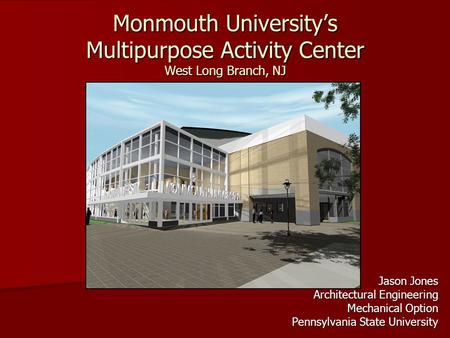 Monmouth University’s Multipurpose Activity Center West Long Branch, NJ Jason Jones Architectural Engineering Mechanical Option Pennsylvania State University.