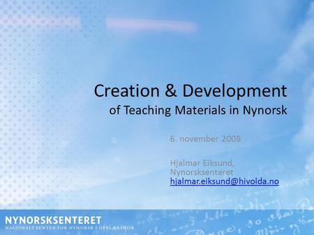 Creation & Development of Teaching Materials in Nynorsk 6. november 2008 Hjalmar Eiksund, Nynorsksenteret