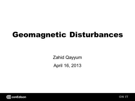ON IT Geomagnetic Disturbances Zahid Qayyum April 16, 2013.