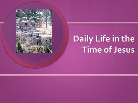 Daily Life in the Time of Jesus. Where did people live? Homes made of clay, brick, and straw Homes made of clay, brick, and straw Usually 1 room with.