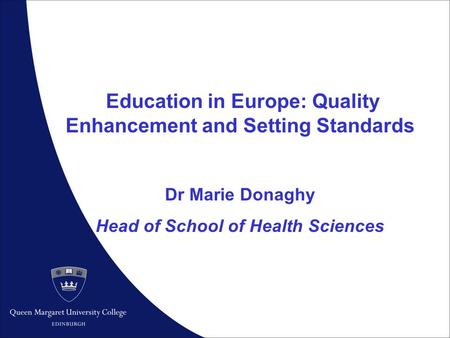 1 Education in Europe: Quality Enhancement and Setting Standards Dr Marie Donaghy Head of School of Health Sciences.