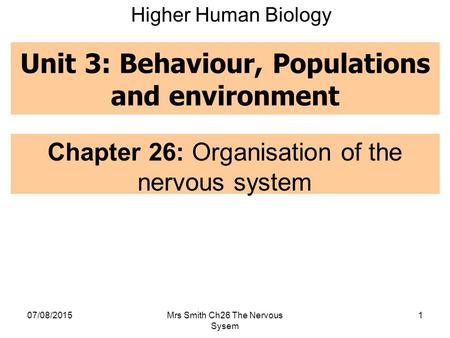 Unit 3: Behaviour, Populations and environment Chapter 26: Organisation of the nervous system 07/08/2015Mrs Smith Ch26 The Nervous Sysem 1 Higher Human.