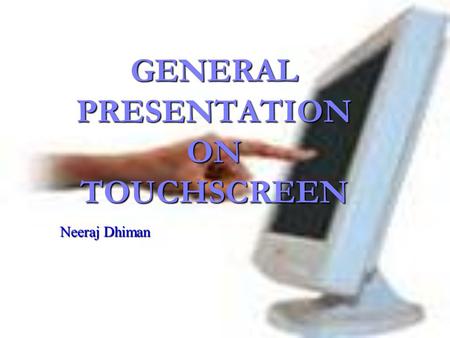 GENERAL PRESENTATION ON TOUCHSCREEN Neeraj Dhiman.