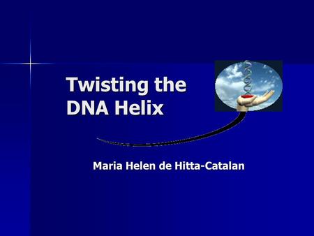Twisting the DNA Helix Maria Helen de Hitta-Catalan.