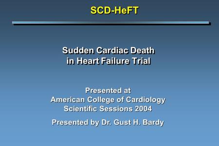 Sudden Cardiac Death in Heart Failure Trial Presented at American College of Cardiology Scientific Sessions 2004 Presented by Dr. Gust H. Bardy SCD-HeFTSCD-HeFT.