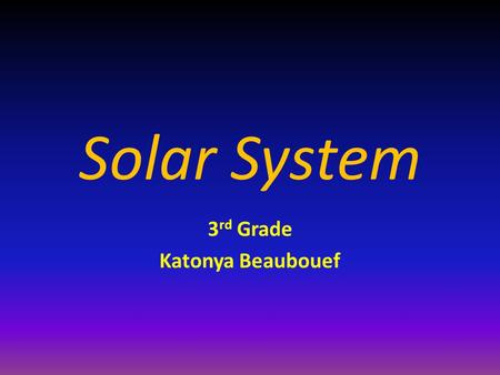 Solar System 3 rd Grade Katonya Beaubouef. Solar System The sun and all the objects that orbit around it.