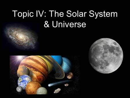Topic IV: The Solar System & Universe