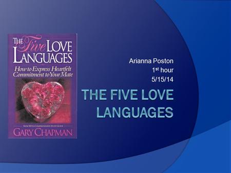 Arianna Poston 1 st hour 5/15/14.  Gary Chapman came to the conclusion that people speak five different emotional love languages, plus various dialects.