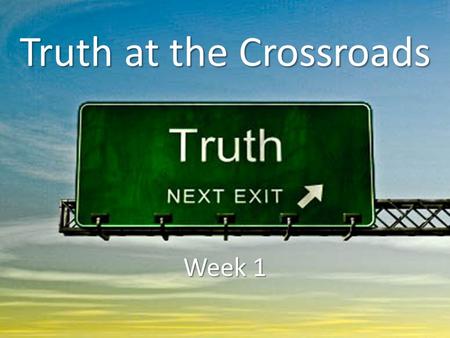 Truth at the Crossroads Week 1. 2 TIM 3:16 - All Scripture is God- breathed and is useful for teaching, rebuking, correcting and training in righteousness,