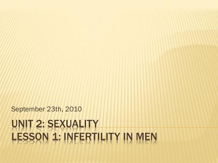 September 23th, 2010.  The inability to become pregnant after one year of vaginal intercourse without birth control.  Primary Infertility  Never had.