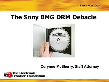 February 28, 2005 1 The Sony BMG DRM Debacle Corynne McSherry, Staff Attorney.