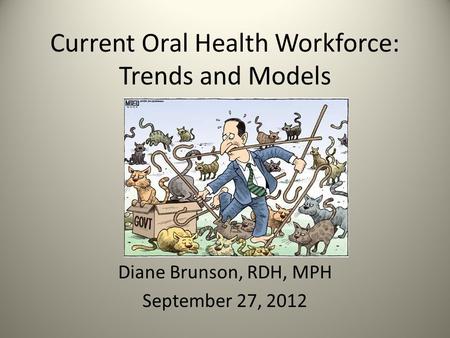 Current Oral Health Workforce: Trends and Models Diane Brunson, RDH, MPH September 27, 2012.