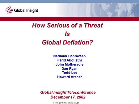 How Serious of a Threat Is Global Deflation? Nariman Behravesh Farid Abolfathi John Mothersole Dan Ryan Todd Lee Howard Archer Global Insight Teleconference.