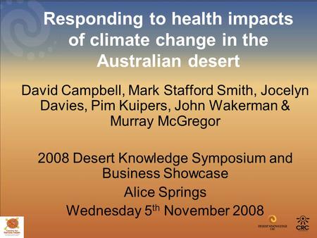Responding to health impacts of climate change in the Australian desert David Campbell, Mark Stafford Smith, Jocelyn Davies, Pim Kuipers, John Wakerman.