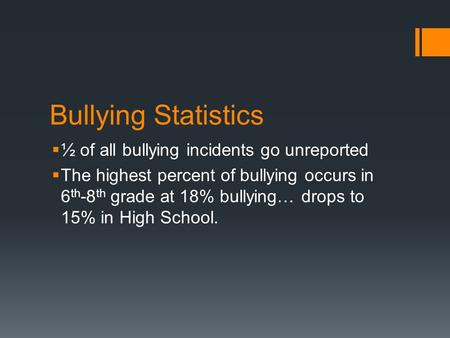 Bullying Statistics  ½ of all bullying incidents go unreported  The highest percent of bullying occurs in 6 th -8 th grade at 18% bullying… drops to.