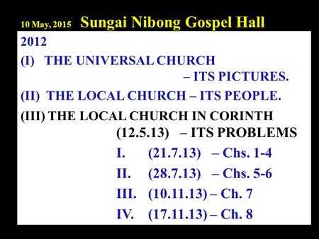 10 May, 2015 Sungai Nibong Gospel Hall 2012 (I) THE UNIVERSAL CHURCH – ITS PICTURES. (II) THE LOCAL CHURCH – ITS PEOPLE. (III) THE LOCAL CHURCH IN CORINTH.