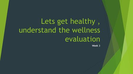 Lets get healthy, understand the wellness evaluation Week 3.