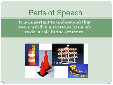Parts of Speech It is important to understand that every word in a sentence has a job to do, a role in the sentence.