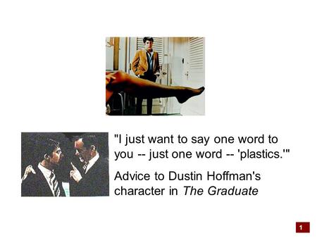 1 I just want to say one word to you -- just one word -- 'plastics.' Advice to Dustin Hoffman's character in The Graduate.