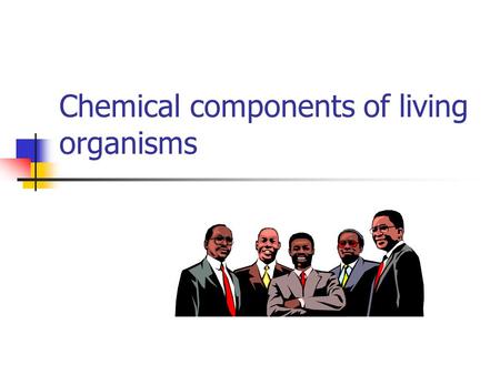 Chemical components of living organisms. Learning objectives To identify the basic chemical components of living organisms. To define roles of carbohydrates,