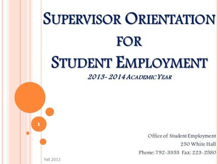 S UPERVISOR O RIENTATION FOR S TUDENT E MPLOYMENT 2013- 2014 A CADEMIC Y EAR Office of Student Employment 250 White Hall Phone: 792-3353 Fax: 223-2580.
