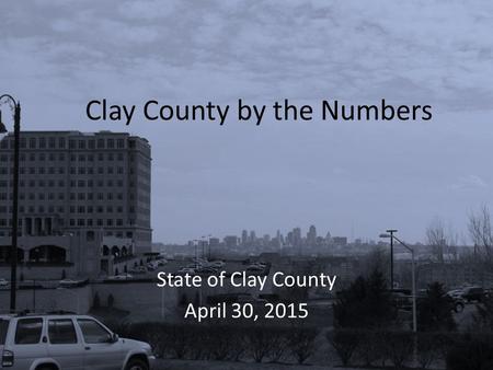 Clay County by the Numbers State of Clay County April 30, 2015.