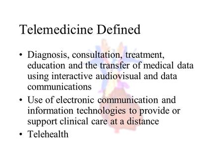 Telemedicine Defined Diagnosis, consultation, treatment, education and the transfer of medical data using interactive audiovisual and data communications.