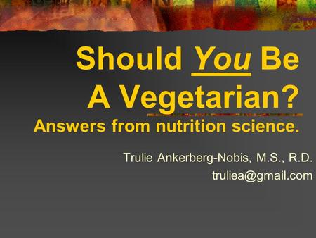 Should You Be A Vegetarian? Answers from nutrition science. Trulie Ankerberg-Nobis, M.S., R.D.
