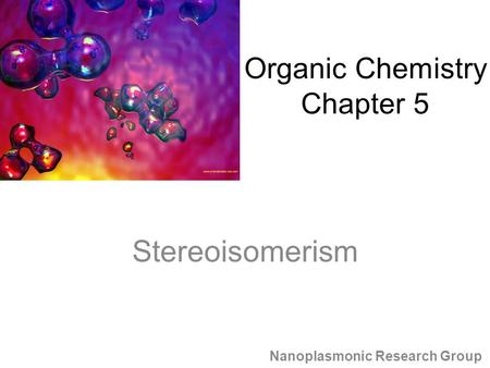 Stereoisomerism Nanoplasmonic Research Group Organic Chemistry Chapter 5.