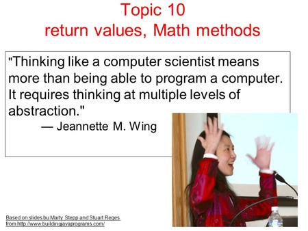 Topic 10 return values, Math methods Based on slides bu Marty Stepp and Stuart Reges from   Thinking like a computer.