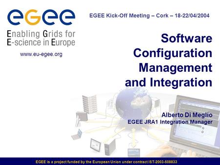EGEE is a project funded by the European Union under contract IST-2003-508833 Software Configuration Management and Integration Alberto Di Meglio EGEE.